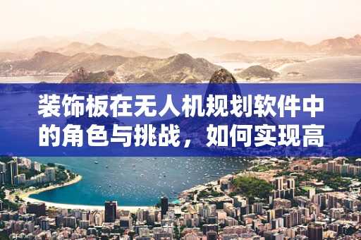 装饰板在无人机规划软件中的角色与挑战，如何实现高效而美观的布局？