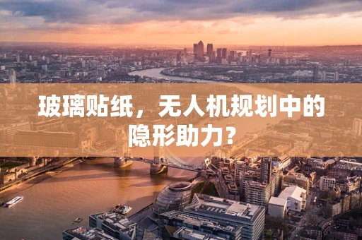玻璃贴纸，无人机规划中的隐形助力？
