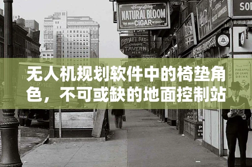 无人机规划软件中的椅垫角色，不可或缺的地面控制站