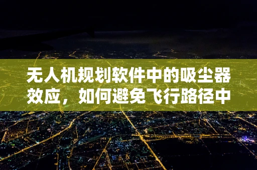 无人机规划软件中的吸尘器效应，如何避免飞行路径中的清洁盲区？