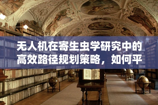 无人机在寄生虫学研究中的高效路径规划策略，如何平衡样本采集与生态影响？