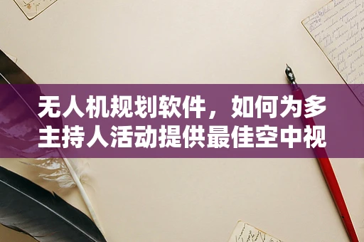 无人机规划软件，如何为多主持人活动提供最佳空中视角？