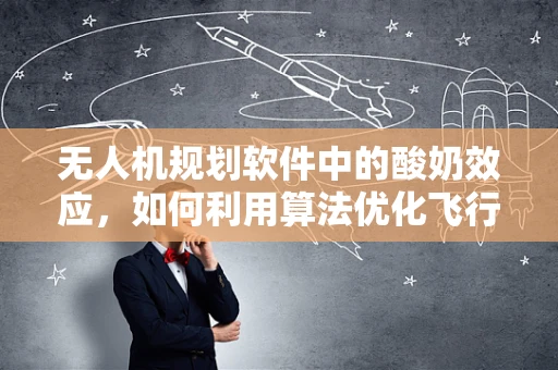 无人机规划软件中的酸奶效应，如何利用算法优化飞行路径？