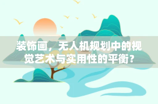 装饰画，无人机规划中的视觉艺术与实用性的平衡？