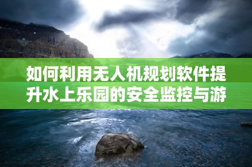 如何利用无人机规划软件提升水上乐园的安全监控与游客体验？