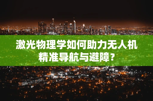 激光物理学如何助力无人机精准导航与避障？