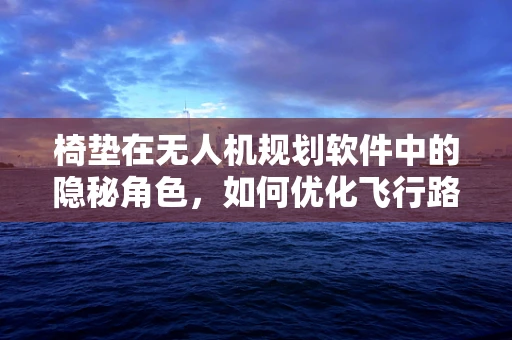 椅垫在无人机规划软件中的隐秘角色，如何优化飞行路径？