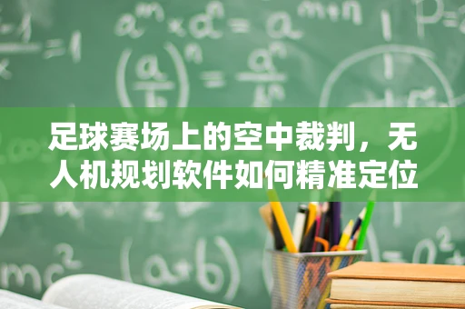 足球赛场上的空中裁判，无人机规划软件如何精准定位足球？