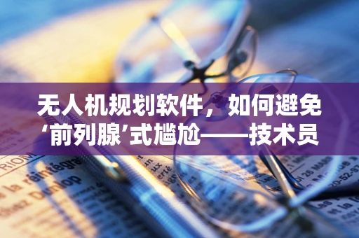 无人机规划软件，如何避免‘前列腺’式尴尬——技术员的专业思考