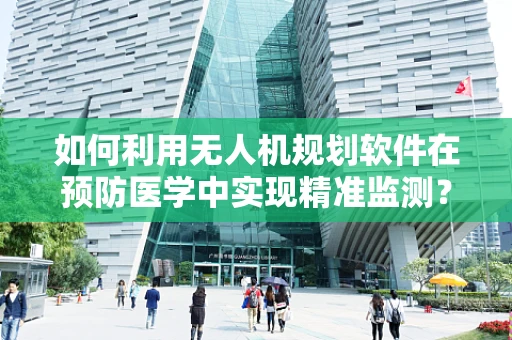 如何利用无人机规划软件在预防医学中实现精准监测？