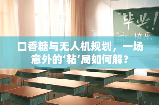 口香糖与无人机规划，一场意外的‘粘’局如何解？