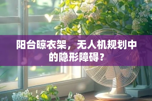 阳台晾衣架，无人机规划中的隐形障碍？