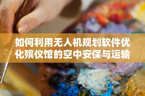 如何利用无人机规划软件优化殡仪馆的空中安保与运输？