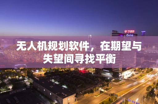 无人机规划软件，在期望与失望间寻找平衡