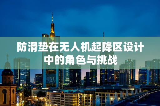防滑垫在无人机起降区设计中的角色与挑战