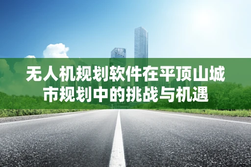 无人机规划软件在平顶山城市规划中的挑战与机遇