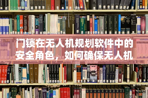 门锁在无人机规划软件中的安全角色，如何确保无人机安全穿越带锁区域？