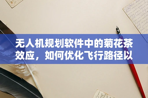 无人机规划软件中的菊花茶效应，如何优化飞行路径以减少干扰？