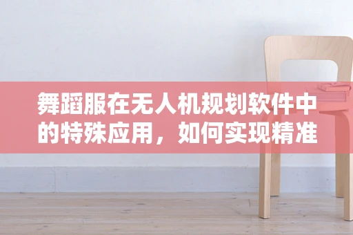 舞蹈服在无人机规划软件中的特殊应用，如何实现精准定位与避障？