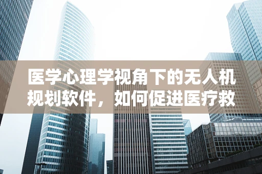 医学心理学视角下的无人机规划软件，如何促进医疗救援的心理健康？