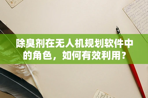 除臭剂在无人机规划软件中的角色，如何有效利用？