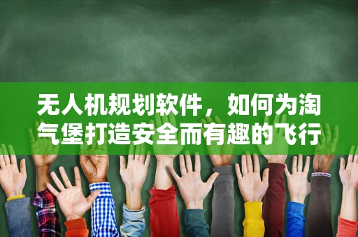 无人机规划软件，如何为淘气堡打造安全而有趣的飞行路径？