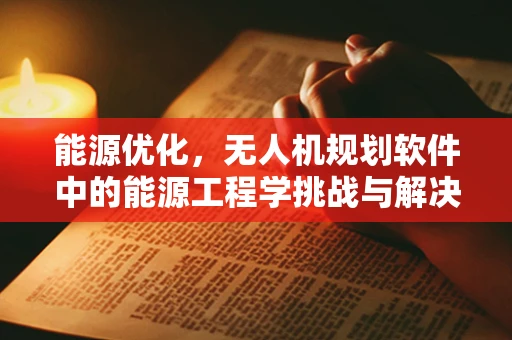 能源优化，无人机规划软件中的能源工程学挑战与解决方案