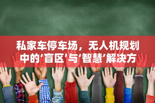 私家车停车场，无人机规划中的‘盲区’与‘智慧’解决方案