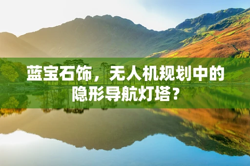 蓝宝石饰，无人机规划中的隐形导航灯塔？