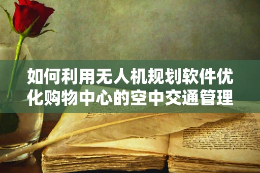 如何利用无人机规划软件优化购物中心的空中交通管理？