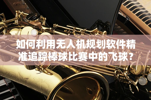 如何利用无人机规划软件精准追踪棒球比赛中的飞球？