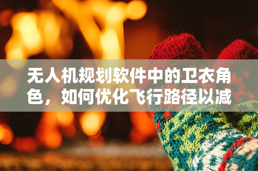 无人机规划软件中的卫衣角色，如何优化飞行路径以减少地面障碍物干扰？