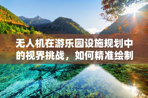 无人机在游乐园设施规划中的视界挑战，如何精准绘制无障碍飞行路径？