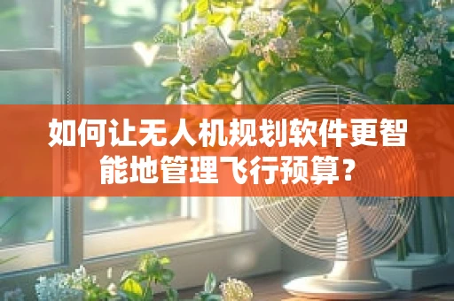 如何让无人机规划软件更智能地管理飞行预算？