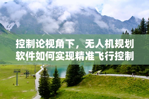 控制论视角下，无人机规划软件如何实现精准飞行控制？