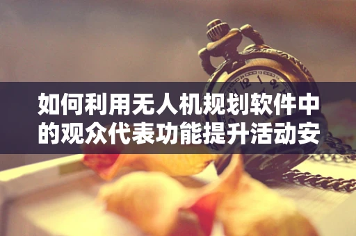 如何利用无人机规划软件中的观众代表功能提升活动安全性？