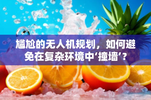 尴尬的无人机规划，如何避免在复杂环境中‘撞墙’？