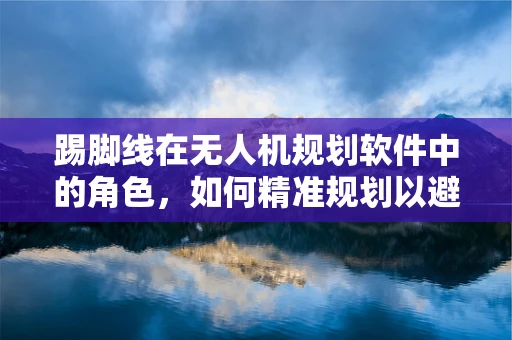 踢脚线在无人机规划软件中的角色，如何精准规划以避免障碍？