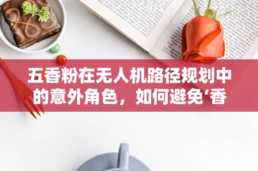 五香粉在无人机路径规划中的意外角色，如何避免‘香料陷阱’？