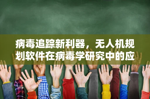 病毒追踪新利器，无人机规划软件在病毒学研究中的应用挑战