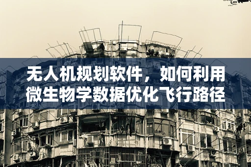 无人机规划软件，如何利用微生物学数据优化飞行路径？