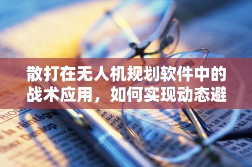 散打在无人机规划软件中的战术应用，如何实现动态避障与灵活攻击？