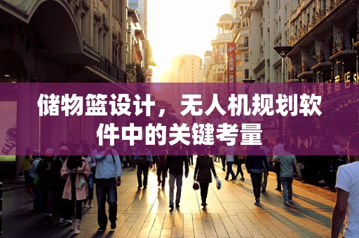 储物篮设计，无人机规划软件中的关键考量