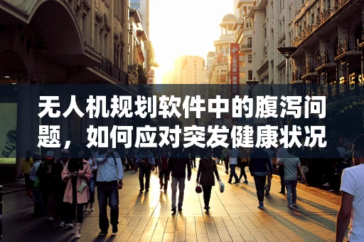 无人机规划软件中的腹泻问题，如何应对突发健康状况下的任务调整？