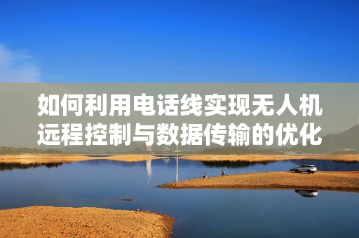 如何利用电话线实现无人机远程控制与数据传输的优化策略？
