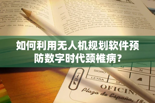 如何利用无人机规划软件预防数字时代颈椎病？