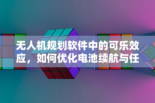 无人机规划软件中的可乐效应，如何优化电池续航与任务效率？
