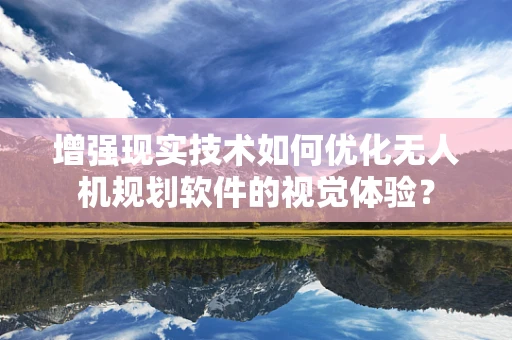 增强现实技术如何优化无人机规划软件的视觉体验？