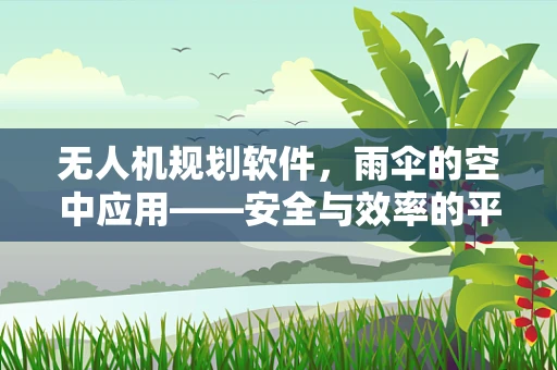 无人机规划软件，雨伞的空中应用——安全与效率的平衡点