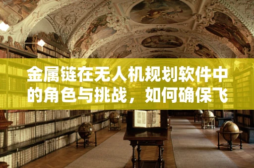 金属链在无人机规划软件中的角色与挑战，如何确保飞行安全？